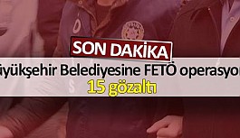 Büyükşehir Belediyesine FETÖ operasyonu 15 gözaltı