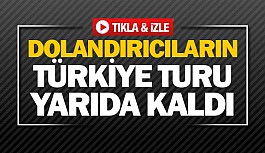 Dolandırıcıların Türkiye turu yarıda kaldı