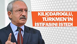  Kılıçdaroğlu, Türkmen’in istifasını istedi