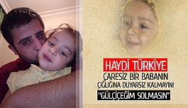 Haydi Türkiye çaresiz bir babanın çığlığına duyarsız kalmayın!