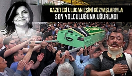 Gazeteci Ulucan eşini gözyaşlarıyla son yolculuğuna uğurladı