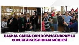 Başkan Cahan’dan down sendromlu çocuklara istihdam müjdesi