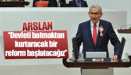 Arslan: ''Devleti batmaktan kurtaracak bir reform başlatacağız''