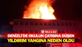 Denizli’de okulun çatısına düşen yıldırım yangına neden oldu