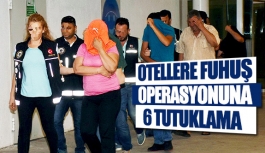 Otellere fuhuş operasyonuna 6 tutuklama 