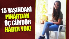 15 yaşındaki Pınar'dan üç gündür haber yok!
