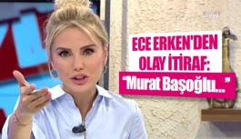 Ece Erken'den olay itiraf: ''Murat Başoğlu…''