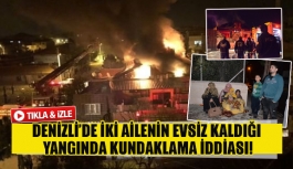Denizli’de iki ailenin evsiz kaldığı yangında kundaklama iddiası!