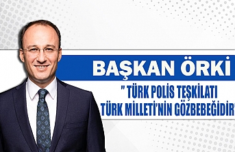 Başkan Örki’’ Türk polis teşkilatı Türk Milleti’nin gözbebeğidir’’