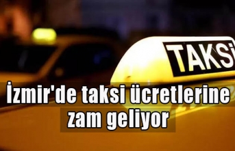 İzmir'de taksi ücretlerine zam geliyor