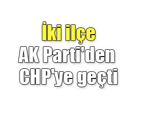 İki ilçe AK Parti'den CHP'ye geçti