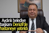Aydınlı belediye başkanı Denizli’de hastaneye yatırıldı