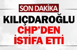Kılıçdaroğlu CHP’den istifa etti