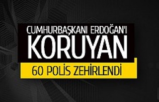 Cumhurbaşkanı Erdoğan’ı koruyan 60 polis zehirlendi