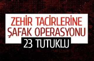 Zehir tacirlerine şafak operasyonu: 23 tutuklu