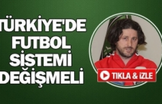 ‘’Türkiye'de futbol sistemi değişmeli’’