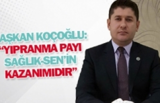 Başkan Koçoğlu: ''Yıpranma payı Sağlık-Sen’in...