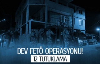 Dev FETÖ operasyonu; 12 kişi tutuklandı