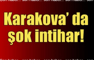 Karakova’ da şok intihar!