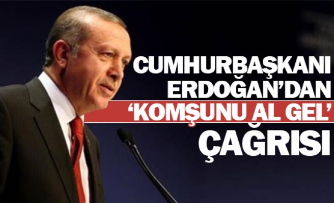 Cumhurbaşkanı Erdoğan’dan ‘komşunu al gel’ çağrısı