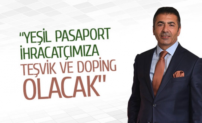 “Yeşil pasaport ihracatçımıza teşvik ve doping olacak”