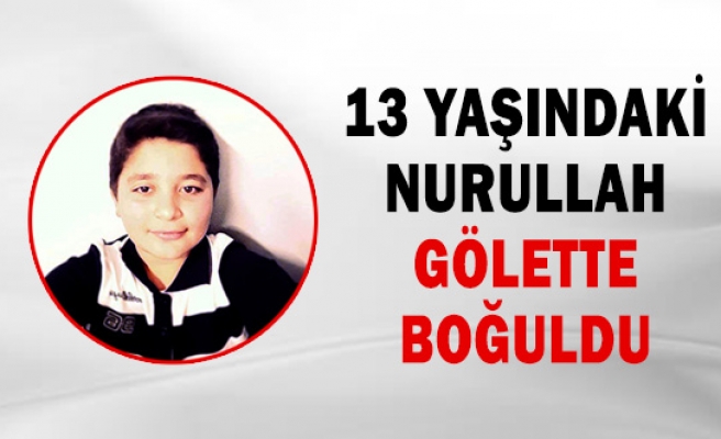13 yaşındaki Nurullah gölette boğuldu