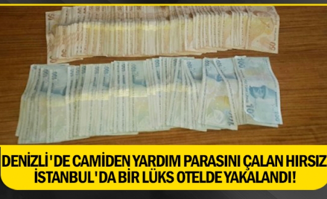 Denizli'de camiden yardım parasını çalan hırsız İstanbul'da bir lüks otelde yakalandı!