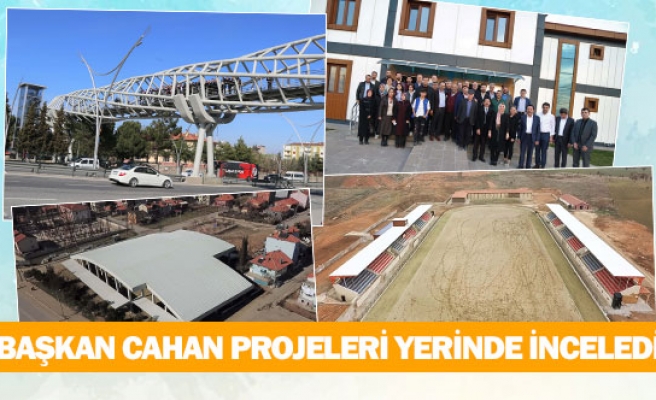Başkan Cahan projeleri yerinde inceledi