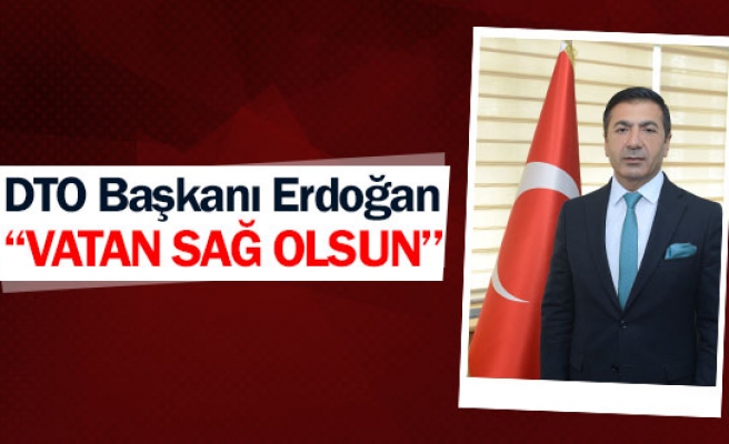 DTO Başkanı Erdoğan: ''Vatan sağ olsun''