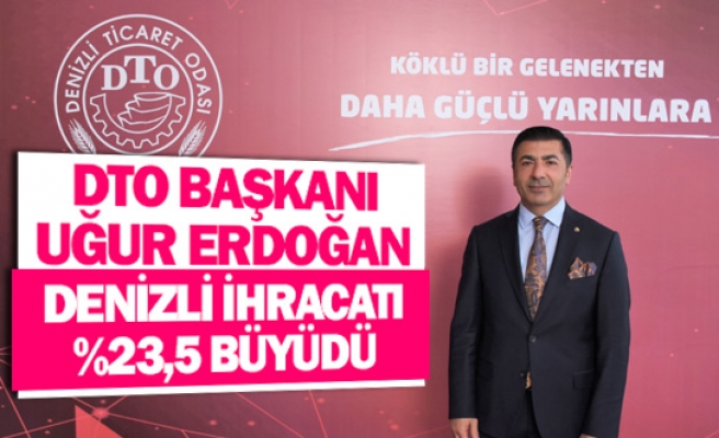 DTO Başkanı Uğur Erdoğan: ‘’Denizli ihracatı %23,5 büyüdü’’