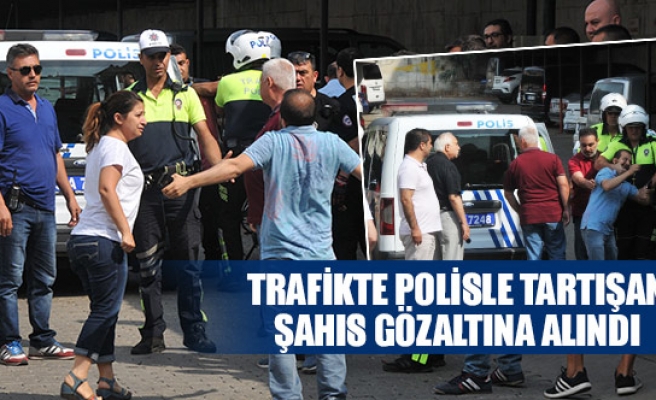 Trafikte polisle tartışan şahıs gözaltına alındı