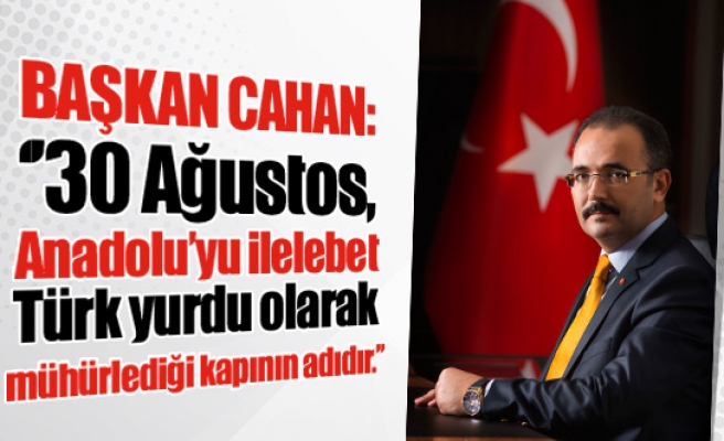 Başkan Cahan: ‘’30 Ağustos, Anadolu’yu ilelebet Türk yurdu olarak mühürlediği kapının adıdır.’’