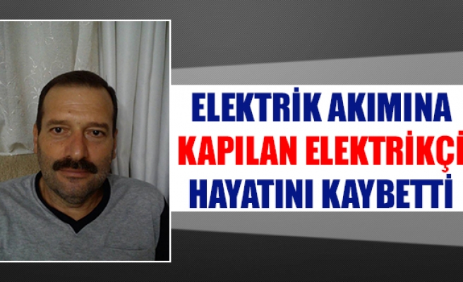 Elektrik akımına kapılan elektrikçi hayatını kaybetti
