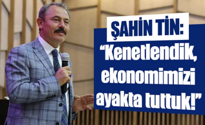 Şahin Tin: ’’Kenetlendik, ekonomimizi ayakta tuttuk!’’