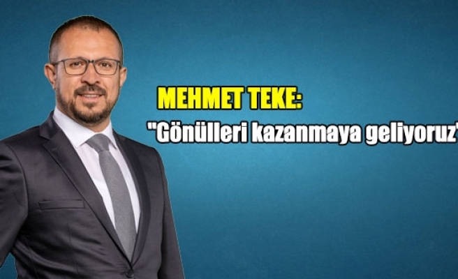Mehmet Teke: "Gönülleri kazanmaya geliyoruz"
