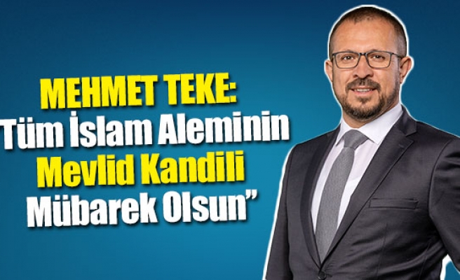 Mehmet Teke: ''Tüm İslam Aleminin Mevlid Kandili Mübarek Olsun''