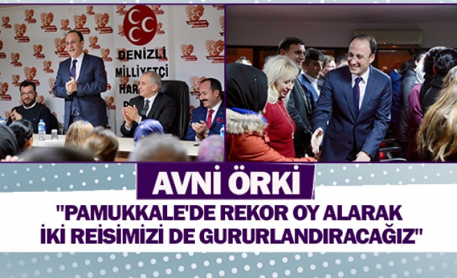 Avni Örki :"Pamukkale'de rekor oy alarak iki reisimizi de gururlandıracağız"