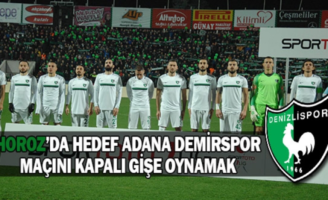 Horoz’da hedef Adana Demirspor maçını kapalı gişe oynamak 