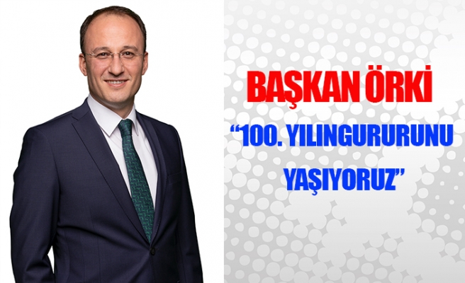 Başkan Örki: “100. yılın gururunu yaşıyoruz”