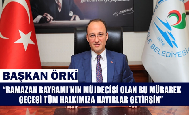 Başkan Örki “Ramazan Bayramı’nın müjdecisi olan bu mübarek gecesi tüm halkımıza hayırlar getirsin”