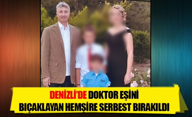 Denizli’de doktor eşini bıçaklayan hemşire serbest bırakıldı