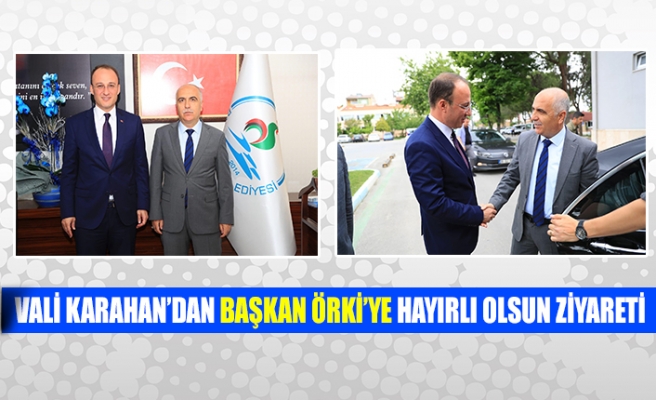 Vali Karahan’dan Başkan Örki’ye hayırlı olsun ziyareti