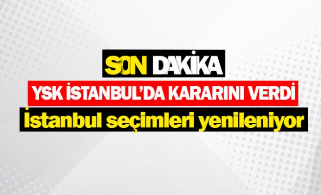 YSK İstanbul’da kararını verdi