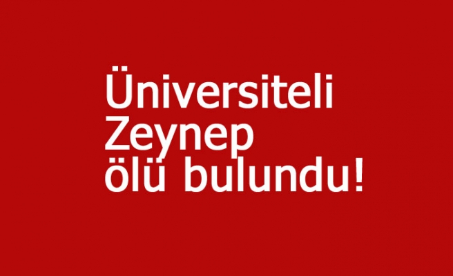 Üniversiteli Zeynep ölü bulundu!