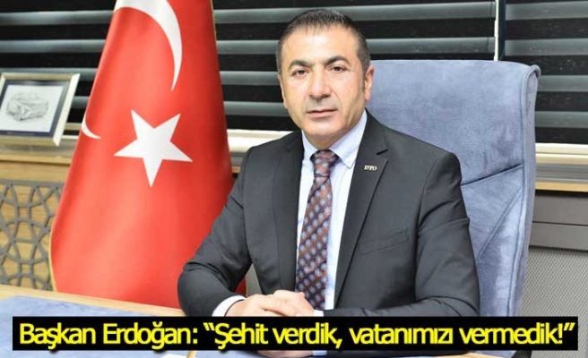 Başkan Erdoğan: “Şehit verdik, vatanımızı vermedik!”
