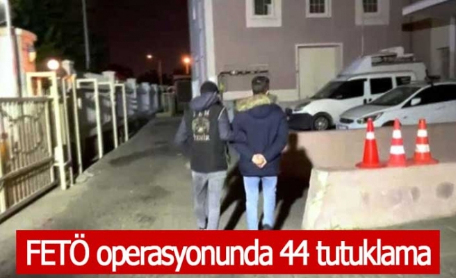 FETÖ operasyonunda 44 tutuklama