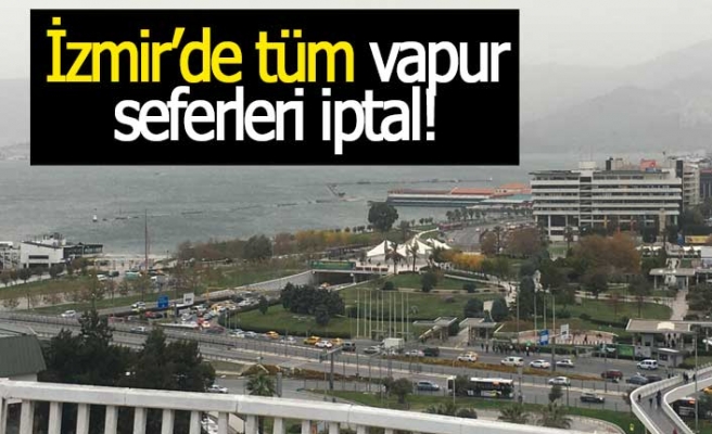 İzmir'de tüm vapur seferleri iptal!