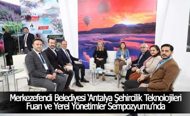 Merkezefendi Belediyesi ‘Antalya Şehircilik Teknolojileri Fuarı ve Yerel Yönetimler Sempozyumu’nda
