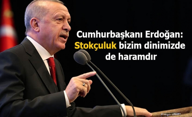 Cumhurbaşkanı Erdoğan: Stokçuluk bizim dinimizde  de haramdır