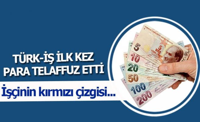 Türk-İş ilk kez para telaffuz etti